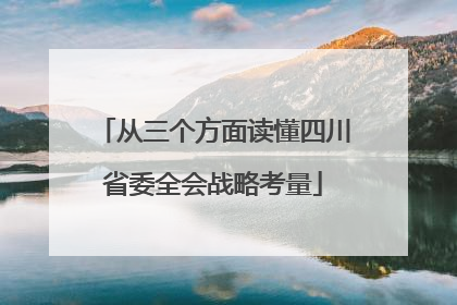 从三个方面读懂四川省委全会战略考量