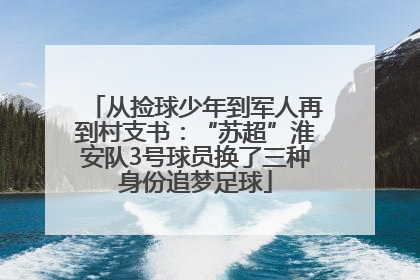 从捡球少年到军人再到村支书：“苏超”淮安队3号球员换了三种身份追梦足球
