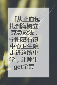 从止血包扎到海姆立克急救法：宁阳葛石镇中心卫生院走进这所中学，让师生get全套救命技能