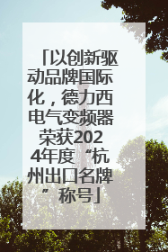 以创新驱动品牌国际化，德力西电气变频器荣获2024年度“杭州出口名牌”称号