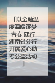 以金融温度温暖逐梦青春 建行湖南省分行开展爱心助考公益活动