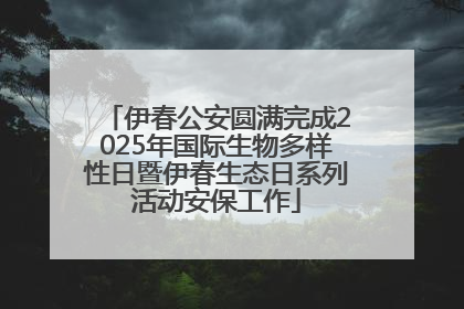 伊春公安圆满完成2025年国际生物多样性日暨伊春生态日系列活动安保工作