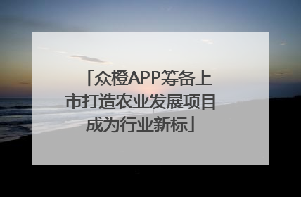 众橙APP筹备上市打造农业发展项目成为行业新标