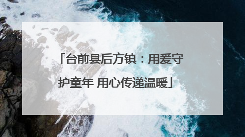 台前县后方镇：用爱守护童年 用心传递温暖