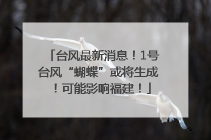 台风最新消息！1号台风“蝴蝶”或将生成！可能影响福建！