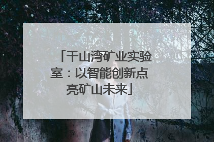 千山湾矿业实验室：以智能创新点亮矿山未来