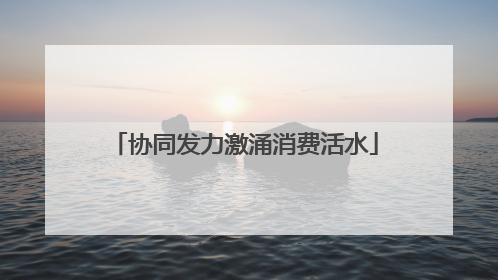 协同发力激涌消费活水