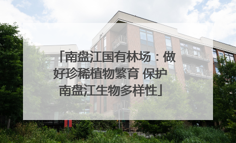 南盘江国有林场：做好珍稀植物繁育 保护南盘江生物多样性