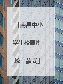 南昌中小学生校服将统一款式