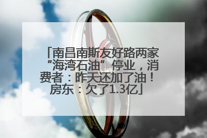 南昌南斯友好路两家“海湾石油”停业，消费者：昨天还加了油！房东：欠了1.3亿