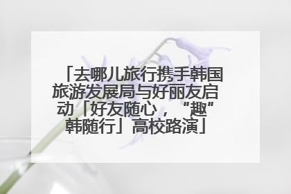 去哪儿旅行携手韩国旅游发展局与好丽友启动「好友随心，“趣”韩随行」高校路演