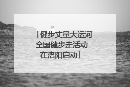 健步丈量大运河 全国健步走活动在洛阳启动