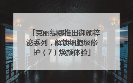 克丽缇娜推出御颜粹泌系列，解锁细胞级修护（7）焕颜体验