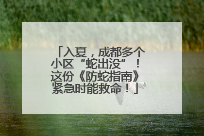 入夏，成都多个小区“蛇出没”！这份《防蛇指南》紧急时能救命！