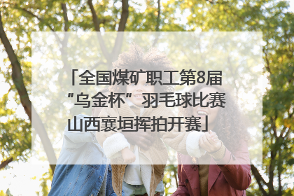 全国煤矿职工第8届“乌金杯”羽毛球比赛山西襄垣挥拍开赛