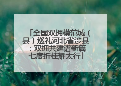 全国双拥模范城（县）巡礼河北省涉县：双拥共建谱新篇 七度折桂耀太行