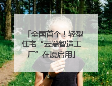 全国首个！轻型住宅“云端智造工厂”在厦启用