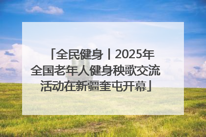 全民健身丨2025年全国老年人健身秧歌交流活动在新疆奎屯开幕