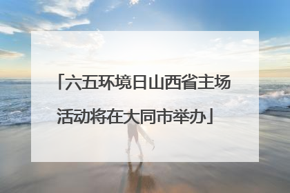 六五环境日山西省主场活动将在大同市举办