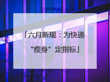 六月新规：为快递“瘦身”定指标