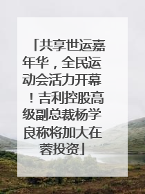 共享世运嘉年华，全民运动会活力开幕！吉利控股高级副总裁杨学良称将加大在蓉投资