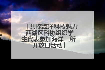 共探海洋科技魅力 西湖区科协组织学生代表参加海洋二所开放日活动