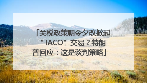 关税政策朝令夕改掀起“TACO”交易？特朗普回应：这是谈判策略