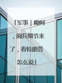 军事｜呦呵，阅兵细节来了，看特朗普怎么说