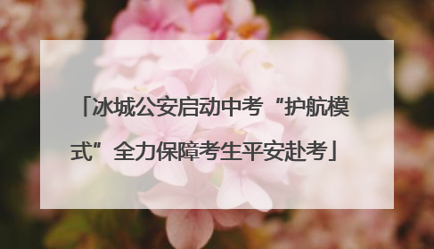 冰城公安启动中考“护航模式”全力保障考生平安赴考