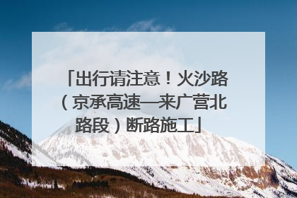 出行请注意！火沙路（京承高速—来广营北路段）断路施工