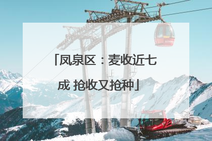 凤泉区：麦收近七成 抢收又抢种