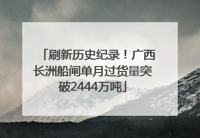 刷新历史纪录！广西长洲船闸单月过货量突破2444万吨