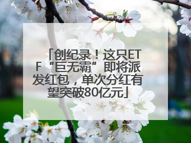 创纪录！这只ETF“巨无霸”即将派发红包，单次分红有望突破80亿元