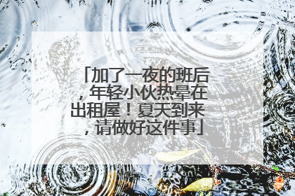 加了一夜的班后，年轻小伙热晕在出租屋！夏天到来，请做好这件事
