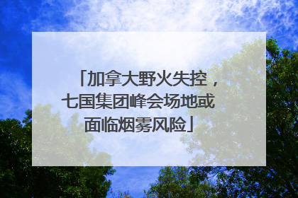 加拿大野火失控，七国集团峰会场地或面临烟雾风险