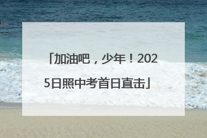 加油吧，少年！2025日照中考首日直击
