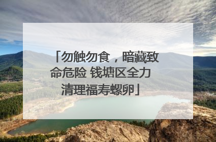 勿触勿食，暗藏致命危险 钱塘区全力清理福寿螺卵