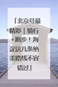 北京号最精彩｜骑行+跑步！海淀这几条绝美路线不容错过