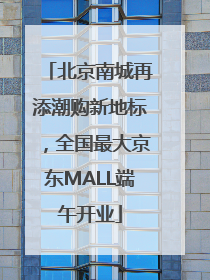 北京南城再添潮购新地标，全国最大京东MALL端午开业