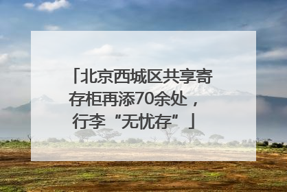 北京西城区共享寄存柜再添70余处，行李“无忧存”