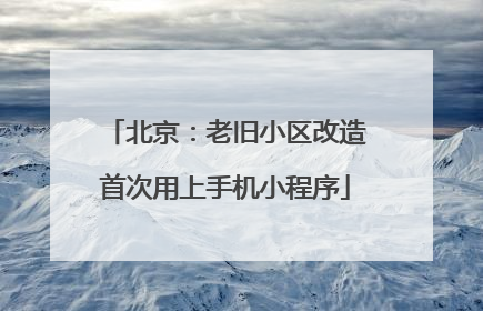 北京：老旧小区改造首次用上手机小程序