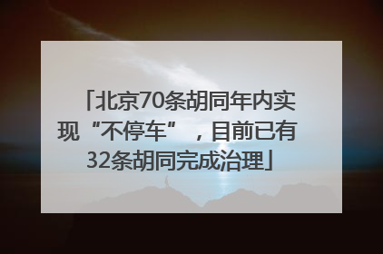 北京70条胡同年内实现“不停车”，目前已有32条胡同完成治理