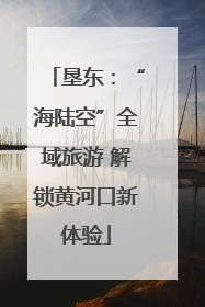 垦东：“海陆空”全域旅游 解锁黄河口新体验