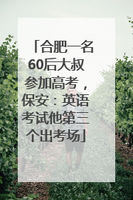 合肥一名60后大叔参加高考，保安：英语考试他第三个出考场