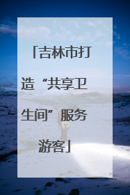 吉林市打造“共享卫生间”服务游客