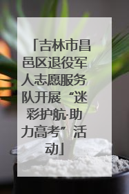 吉林市昌邑区退役军人志愿服务队开展“迷彩护航·助力高考”活动
