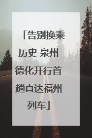 告别换乘历史 泉州德化开行首趟直达福州列车