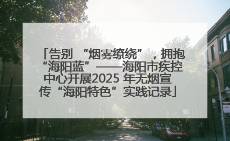 告别 “烟雾缭绕”，拥抱 “海阳蓝”——海阳市疾控中心开展2025 年无烟宣传“海阳特色”实践记录
