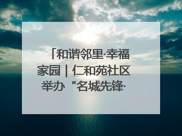 和谐邻里·幸福家园｜仁和苑社区举办“名城先锋·仁和之家”文明实践活动