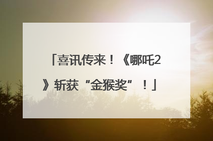 喜讯传来！《哪吒2》斩获“金猴奖”！